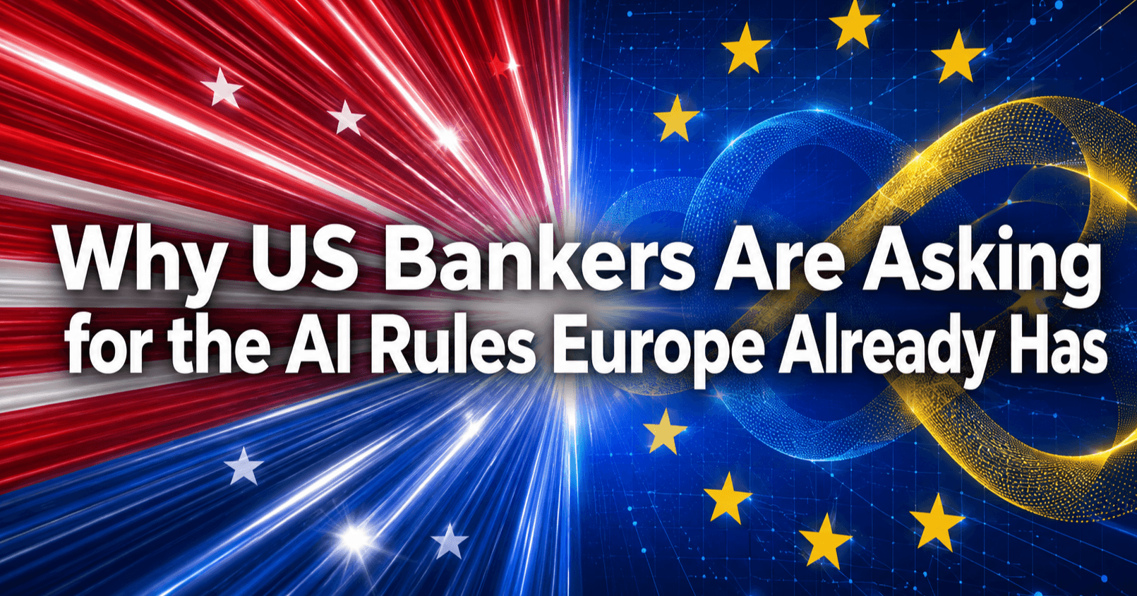 Why US Bankers Are Asking for the AI Rules Europe Already Has